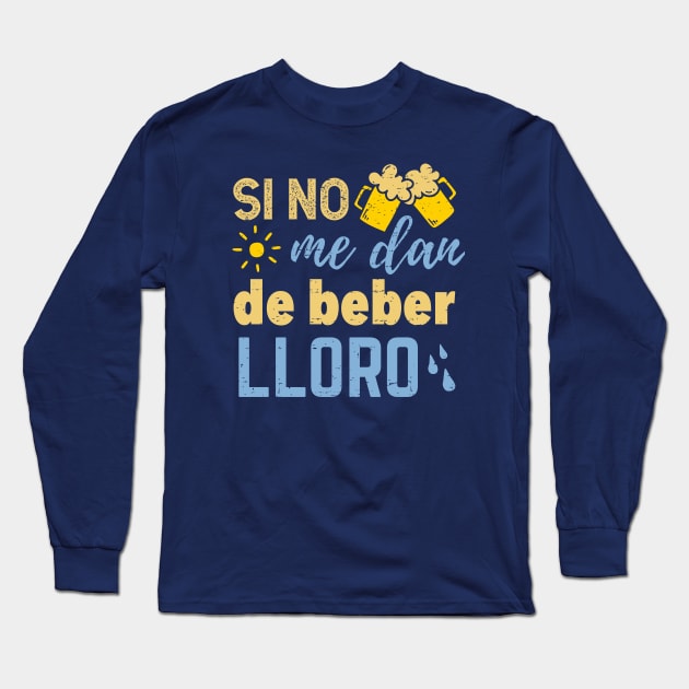 Si no me dan de beber lloro Long Sleeve T-Shirt by verde